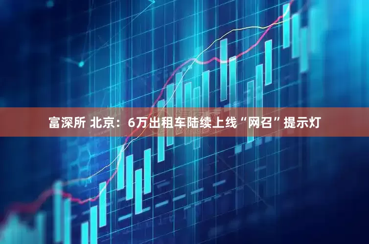 富深所 北京：6万出租车陆续上线“网召”提示灯