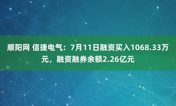 顺阳网 信捷电气：7月11日融资买入1068.33万元，融资融券余额2.26亿元