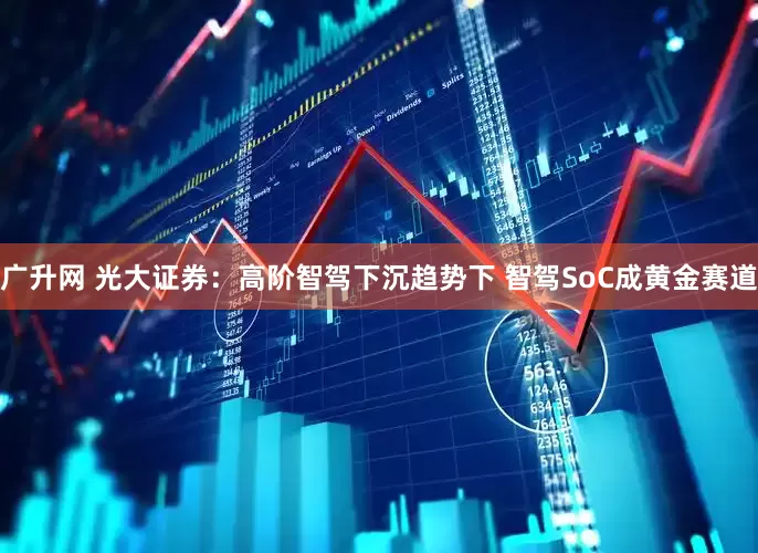 广升网 光大证券：高阶智驾下沉趋势下 智驾SoC成黄金赛道